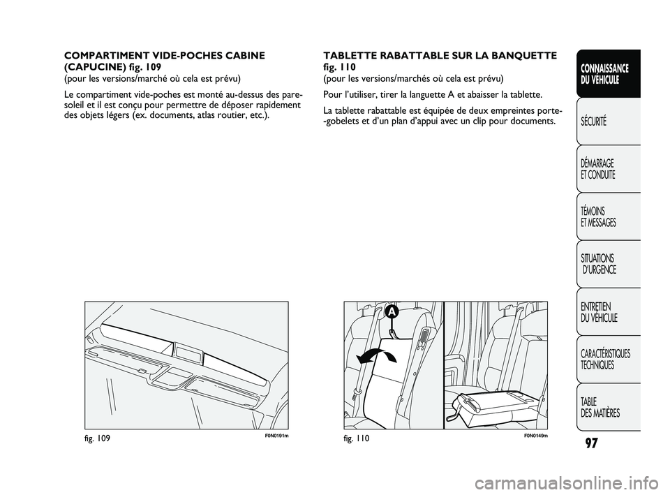 FIAT DUCATO 2009  Notice dentretien (in French) 97
CONNAISSANCE
DU VÉHICULE
SÉCURITÉ
DÉMARRAGE 
ET CONDUITE
TÉMOINS 
ET MESSAGES
SITUATIONS
D’URGENCE
ENTRETIEN 
DU VÉHICULE
CARACTÉRISTIQUES
TECHNIQUES
TABLE 
DES MATIÈRES
COMPARTIMENT VIDE