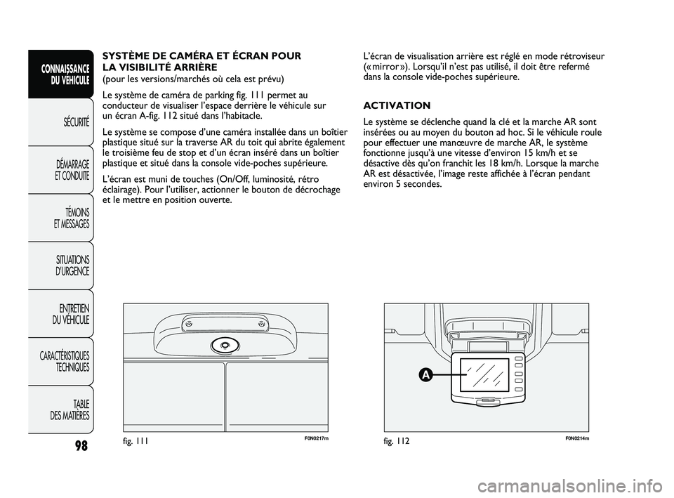 FIAT DUCATO 2009  Notice dentretien (in French) F0N0217mfig. 111F0N0214mfig. 112
L’écran de visualisation arrière est réglé en mode rétroviseur
(« mirror »). Lorsqu’il n’est pas utilisé, il doit être refermé
dans la console vide-poc
