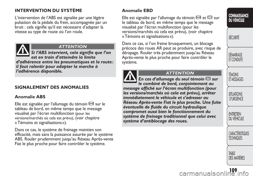 FIAT DUCATO 2013  Notice dentretien (in French) 109
SICUREZZA
AVVIAMENTO
E GUIDA
SPIE E
MESSAGGI
IN EMERGENZA
MANUTENZIONE
E CURA
DATI TECNICI
INDICE
SIGNALEMENT DES ANOMALIES
Anomalie ABS
Elle est signalée par l’allumage du témoin 
>sur le
tab