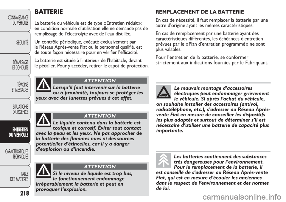 FIAT DUCATO 2013  Notice dentretien (in French) BATTERIE
La batterie du véhicule est de type « Entretien réduit » : 
en condition normale d’utilisation elle ne demande pas de
remplissage de l’électrolyte avec de l’eau distillée.
Un cont