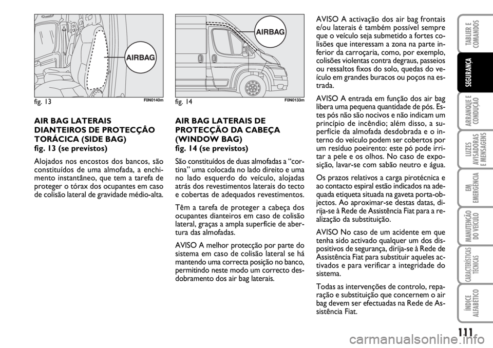 FIAT DUCATO 2006  Manual de Uso e Manutenção (in Portuguese) 111
ARRANQUE E
CONDUÇÃO
LUZES
AVISADORAS 
E MENSAGENS 
EM
EMERGÊNCIA
MANUTENÇÃO
DO VEÍCULO 
CARACTERÍSTICAS
TÉCNICAS
ÍNDICE
ALFABÉTICO
TABLIER E
COMANDOS
SEGURANÇA
AIR BAG LATERAIS
DIANTEIR