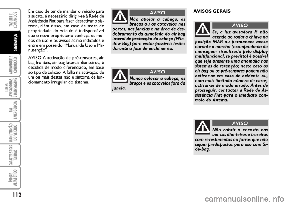 FIAT DUCATO 2006  Manual de Uso e Manutenção (in Portuguese) 112
ARRANQUE E
CONDUÇÃO
LUZES
AVISADORAS 
E MENSAGENS 
EM
EMERGÊNCIA
MANUTENÇÃO
DO VEÍCULO 
CARACTERÍSTICAS
TÉCNICAS
ÍNDICE
ALFABÉTICO
TABLIER E
COMANDOS
SEGURANÇA
Em caso de ter de mandar 
