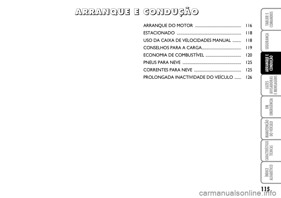 FIAT DUCATO 2006  Manual de Uso e Manutenção (in Portuguese) 115
LUZES
AVISADORAS 
E MENSAGENS 
EM
EMERGÊNCIA
MANUTENÇÃO
DO VEÍCULO 
CARACTERÍSTICAS
TÉCNICAS
ÍNDICE
ALFABÉTICO
TABLIER E
COMANDOS
SEGURANÇA
ARRANQUE E
CONDUÇÃO
ARRANQUE DO MOTOR  ......