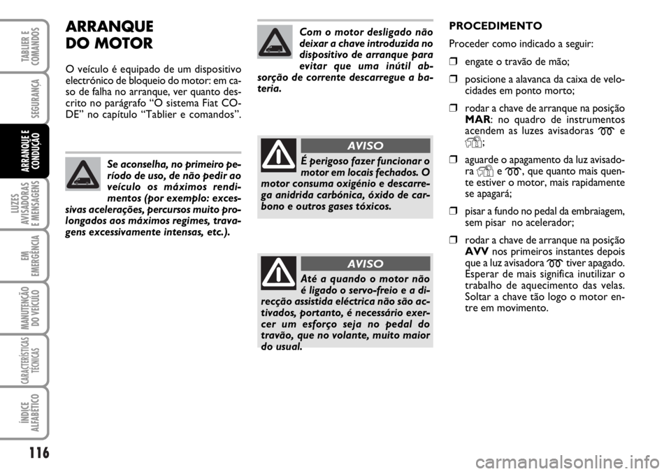 FIAT DUCATO 2006  Manual de Uso e Manutenção (in Portuguese) 116
LUZES
AVISADORAS 
E MENSAGENS 
EM
EMERGÊNCIA
MANUTENÇÃO
DO VEÍCULO 
CARACTERÍSTICAS
TÉCNICAS
ÍNDICE
ALFABÉTICO
TABLIER E
COMANDOS
SEGURANÇA
ARRANQUE E
CONDUÇÃO
ARRANQUE
DO MOTOR
O veíc