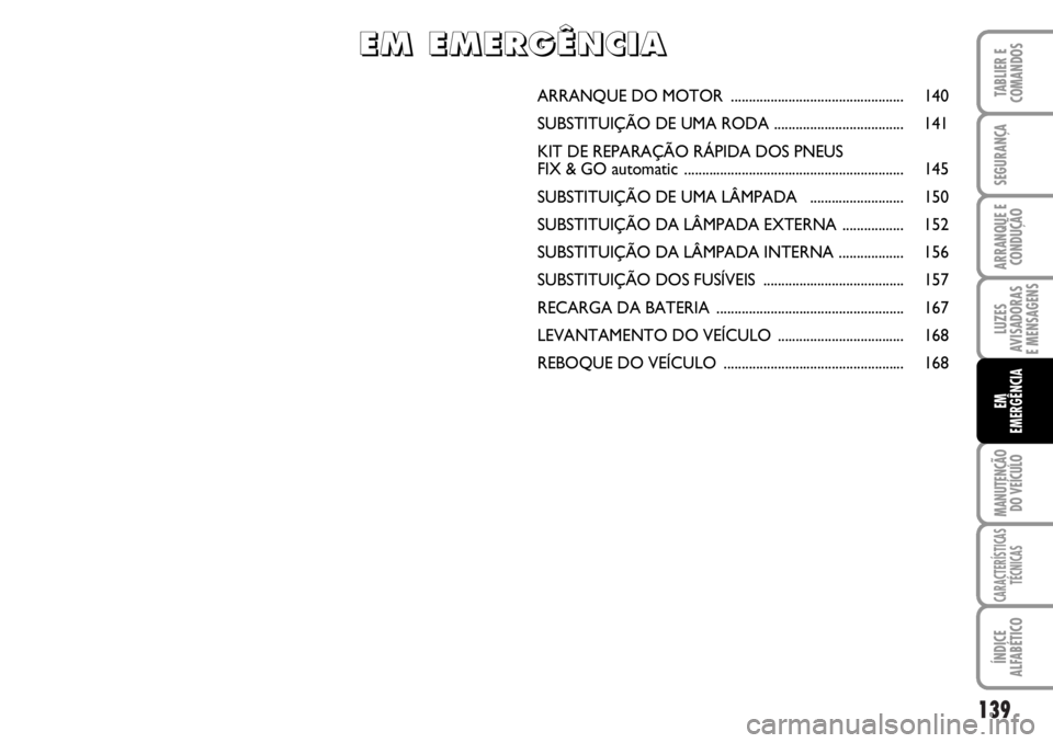 FIAT DUCATO 2006  Manual de Uso e Manutenção (in Portuguese) 139
LUZES
AVISADORAS 
E MENSAGENS 
MANUTENÇÃO
DO VEÍCULO 
CARACTERÍSTICAS
TÉCNICAS
ÍNDICE
ALFABÉTICO
TABLIER E
COMANDOS
SEGURANÇA
ARRANQUE E
CONDUÇÃO
EM
EMERGÊNCIA
ARRANQUE DO MOTOR  ......