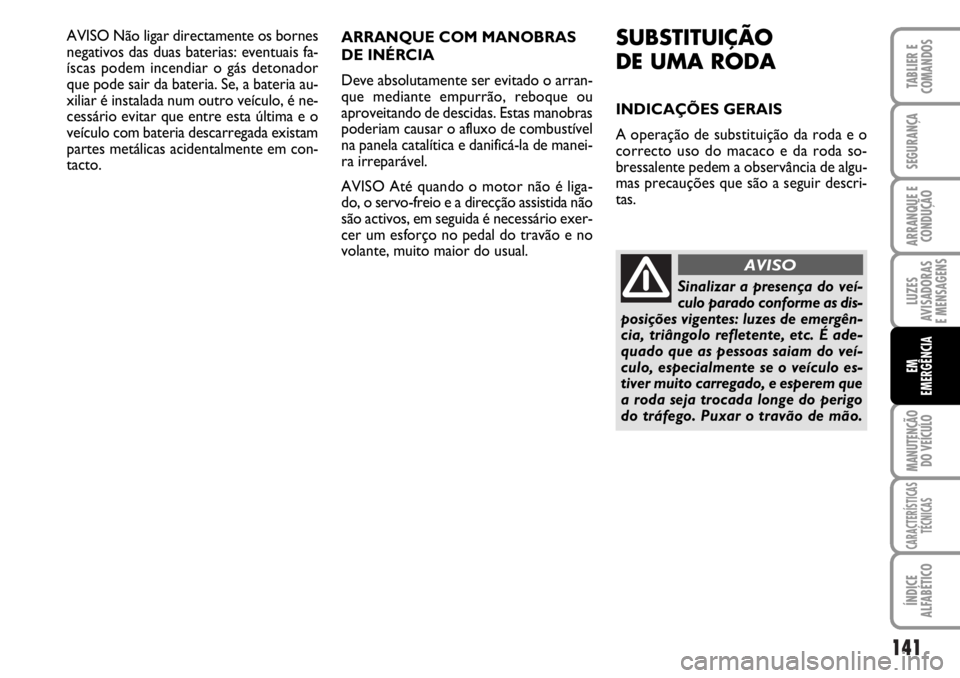 FIAT DUCATO 2006  Manual de Uso e Manutenção (in Portuguese) 141
LUZES
AVISADORAS 
E MENSAGENS 
MANUTENÇÃO
DO VEÍCULO 
CARACTERÍSTICAS
TÉCNICAS
ÍNDICE
ALFABÉTICO
TABLIER E
COMANDOS
SEGURANÇA
ARRANQUE E
CONDUÇÃO
EM
EMERGÊNCIA
AVISO Não ligar directam