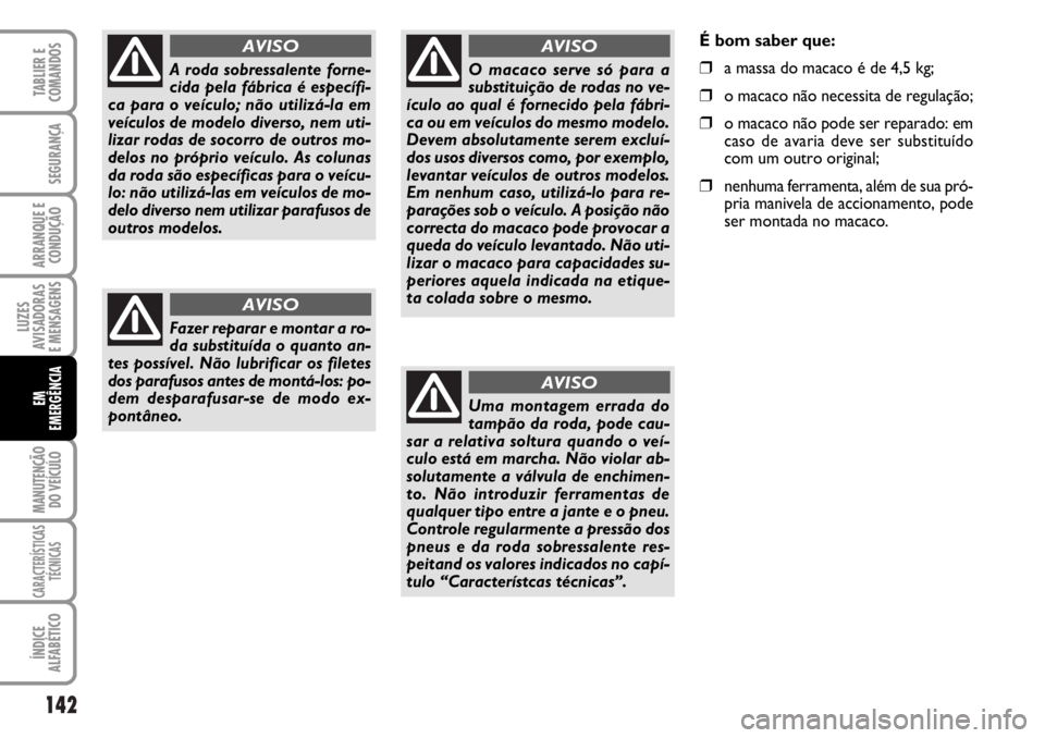 FIAT DUCATO 2006  Manual de Uso e Manutenção (in Portuguese) 142
LUZES
AVISADORAS 
E MENSAGENS 
MANUTENÇÃO
DO VEÍCULO 
CARACTERÍSTICAS
TÉCNICAS
ÍNDICE
ALFABÉTICO
TABLIER E
COMANDOS
SEGURANÇA
ARRANQUE E
CONDUÇÃO
EM
EMERGÊNCIA
A roda sobressalente forn
