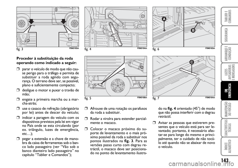 FIAT DUCATO 2006  Manual de Uso e Manutenção (in Portuguese) 143
LUZES
AVISADORAS 
E MENSAGENS 
MANUTENÇÃO
DO VEÍCULO 
CARACTERÍSTICAS
TÉCNICAS
ÍNDICE
ALFABÉTICO
TABLIER E
COMANDOS
SEGURANÇA
ARRANQUE E
CONDUÇÃO
EM
EMERGÊNCIA
Proceder à substituiçã