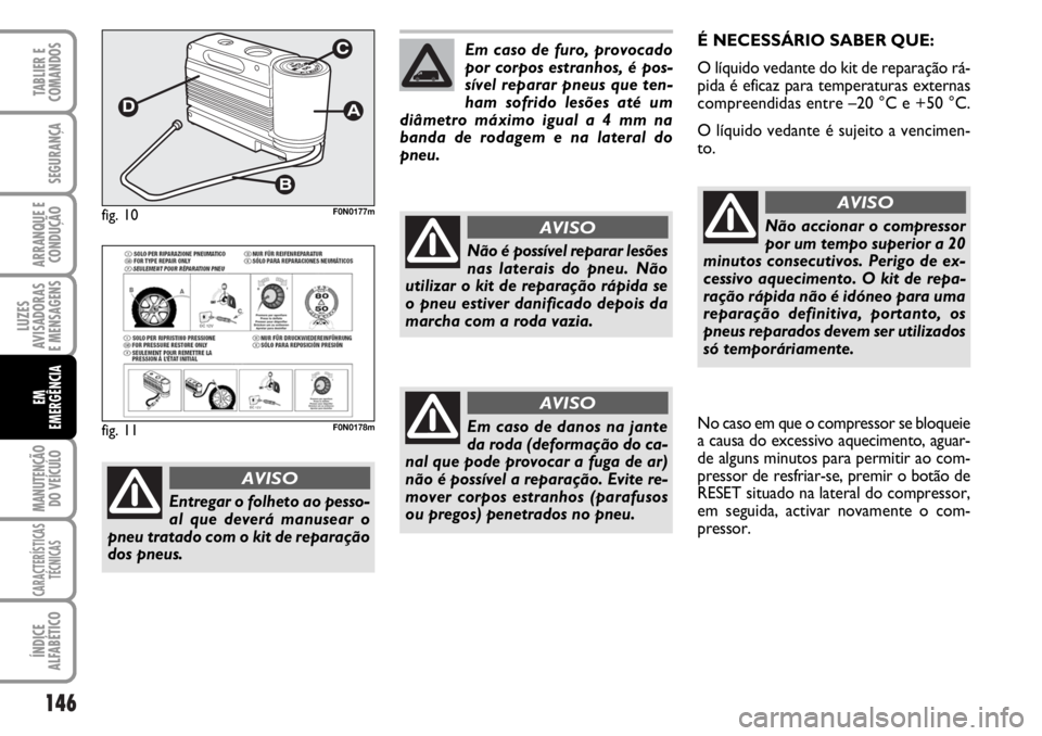 FIAT DUCATO 2006  Manual de Uso e Manutenção (in Portuguese) 146
LUZES
AVISADORAS 
E MENSAGENS 
MANUTENÇÃO
DO VEÍCULO 
CARACTERÍSTICAS
TÉCNICAS
ÍNDICE
ALFABÉTICO
TABLIER E
COMANDOS
SEGURANÇA
ARRANQUE E
CONDUÇÃO
EM
EMERGÊNCIA
É NECESSÁRIO SABER QUE: