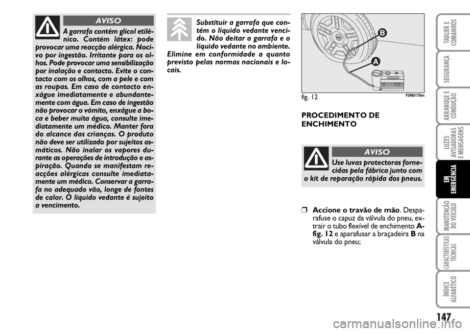 FIAT DUCATO 2006  Manual de Uso e Manutenção (in Portuguese) 147
LUZES
AVISADORAS 
E MENSAGENS 
MANUTENÇÃO
DO VEÍCULO 
CARACTERÍSTICAS
TÉCNICAS
ÍNDICE
ALFABÉTICO
TABLIER E
COMANDOS
SEGURANÇA
ARRANQUE E
CONDUÇÃO
EM
EMERGÊNCIA
A garrafa contém glicol 