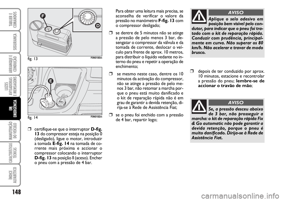 FIAT DUCATO 2006  Manual de Uso e Manutenção (in Portuguese) 148
LUZES
AVISADORAS 
E MENSAGENS 
MANUTENÇÃO
DO VEÍCULO 
CARACTERÍSTICAS
TÉCNICAS
ÍNDICE
ALFABÉTICO
TABLIER E
COMANDOS
SEGURANÇA
ARRANQUE E
CONDUÇÃO
EM
EMERGÊNCIA
❒certifique-se que o in