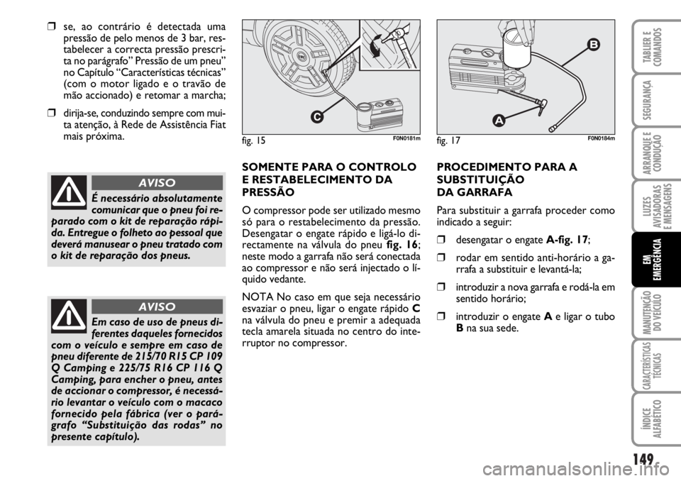 FIAT DUCATO 2006  Manual de Uso e Manutenção (in Portuguese) 149
LUZES
AVISADORAS 
E MENSAGENS 
MANUTENÇÃO
DO VEÍCULO 
CARACTERÍSTICAS
TÉCNICAS
ÍNDICE
ALFABÉTICO
TABLIER E
COMANDOS
SEGURANÇA
ARRANQUE E
CONDUÇÃO
EM
EMERGÊNCIA
❒se, ao contrário é d