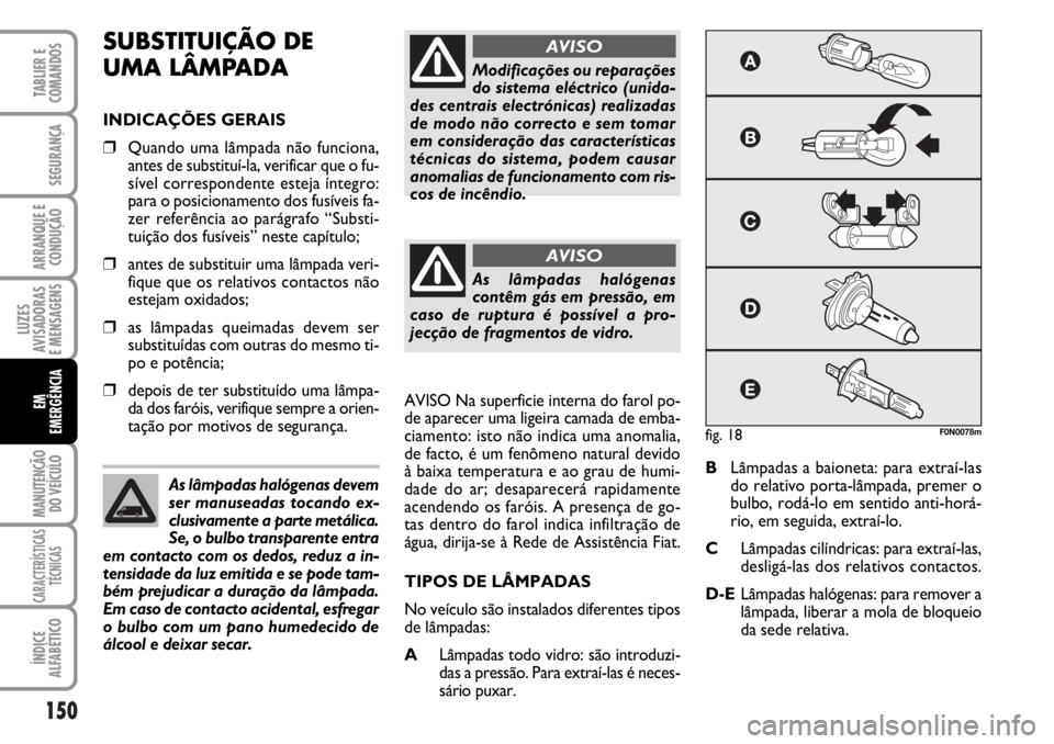 FIAT DUCATO 2006  Manual de Uso e Manutenção (in Portuguese) 150
LUZES
AVISADORAS 
E MENSAGENS 
MANUTENÇÃO
DO VEÍCULO 
CARACTERÍSTICAS
TÉCNICAS
ÍNDICE
ALFABÉTICO
TABLIER E
COMANDOS
SEGURANÇA
ARRANQUE E
CONDUÇÃO
EM
EMERGÊNCIA
SUBSTITUIÇÃO DE 
UMA L
