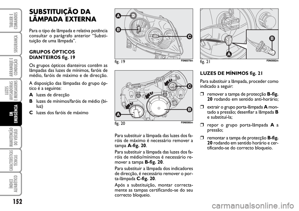 FIAT DUCATO 2006  Manual de Uso e Manutenção (in Portuguese) 152
LUZES
AVISADORAS 
E MENSAGENS 
MANUTENÇÃO
DO VEÍCULO 
CARACTERÍSTICAS
TÉCNICAS
ÍNDICE
ALFABÉTICO
TABLIER E
COMANDOS
SEGURANÇA
ARRANQUE E
CONDUÇÃO
EM
EMERGÊNCIA
SUBSTITUIÇÃO DA
LÂMPAD