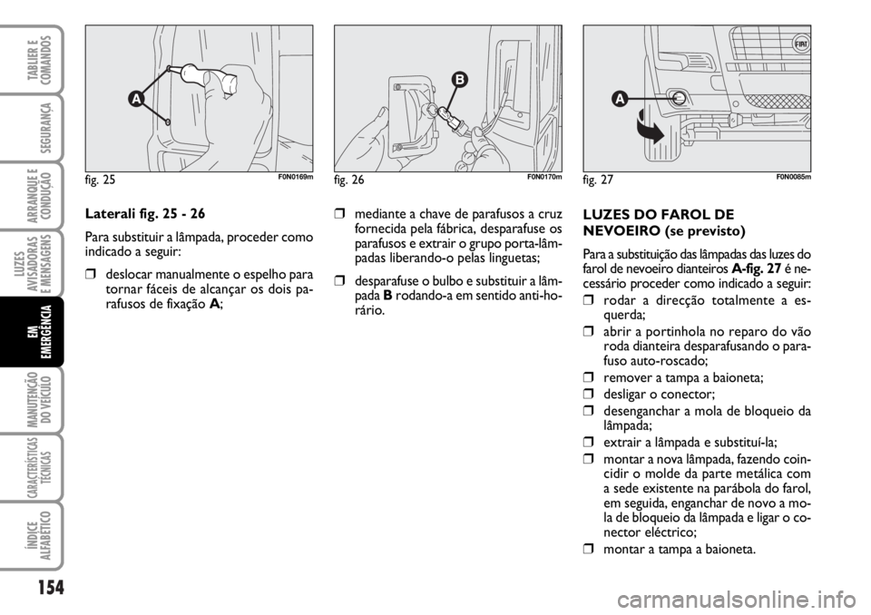 FIAT DUCATO 2006  Manual de Uso e Manutenção (in Portuguese) 154
LUZES
AVISADORAS 
E MENSAGENS 
MANUTENÇÃO
DO VEÍCULO 
CARACTERÍSTICAS
TÉCNICAS
ÍNDICE
ALFABÉTICO
TABLIER E
COMANDOS
SEGURANÇA
ARRANQUE E
CONDUÇÃO
EM
EMERGÊNCIA
Laterali fig. 25 - 26
Par