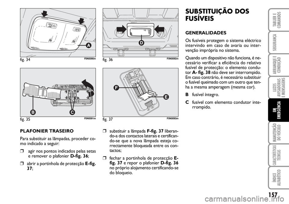 FIAT DUCATO 2006  Manual de Uso e Manutenção (in Portuguese) 157
LUZES
AVISADORAS 
E MENSAGENS 
MANUTENÇÃO
DO VEÍCULO 
CARACTERÍSTICAS
TÉCNICAS
ÍNDICE
ALFABÉTICO
TABLIER E
COMANDOS
SEGURANÇA
ARRANQUE E
CONDUÇÃO
EM
EMERGÊNCIA
PLAFONIER TRASEIRO 
Para 