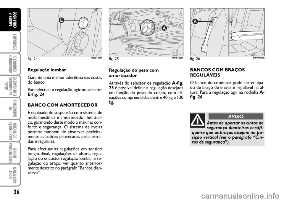 FIAT DUCATO 2006  Manual de Uso e Manutenção (in Portuguese) 36
SEGURANÇA
ARRANQUE E
CONDUÇÃO
LUZES
AVISADORAS 
E MENSAGENS 
EM
EMERGÊNCIA
MANUTENÇÃO
DO VEÍCULO 
CARACTERÍSTICAS
TÉCNICAS
ÍNDICE
ALFABÉTICO
TABLIER E
COMANDOS
fig. 24F0N0147m
Regulaçã