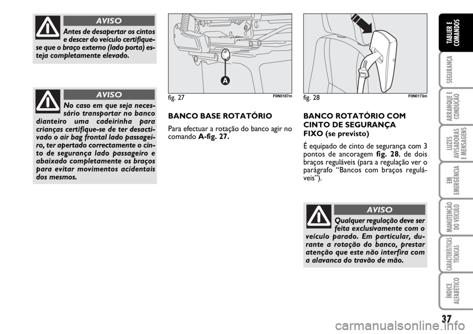 FIAT DUCATO 2006  Manual de Uso e Manutenção (in Portuguese) 37
SEGURANÇA
ARRANQUE E
CONDUÇÃO
LUZES
AVISADORAS 
E MENSAGENS 
EM
EMERGÊNCIA
MANUTENÇÃO
DO VEÍCULO 
CARACTERÍSTICAS
TÉCNICAS
ÍNDICE
ALFABÉTICO
TABLIER E
COMANDOS
Qualquer regulação deve 