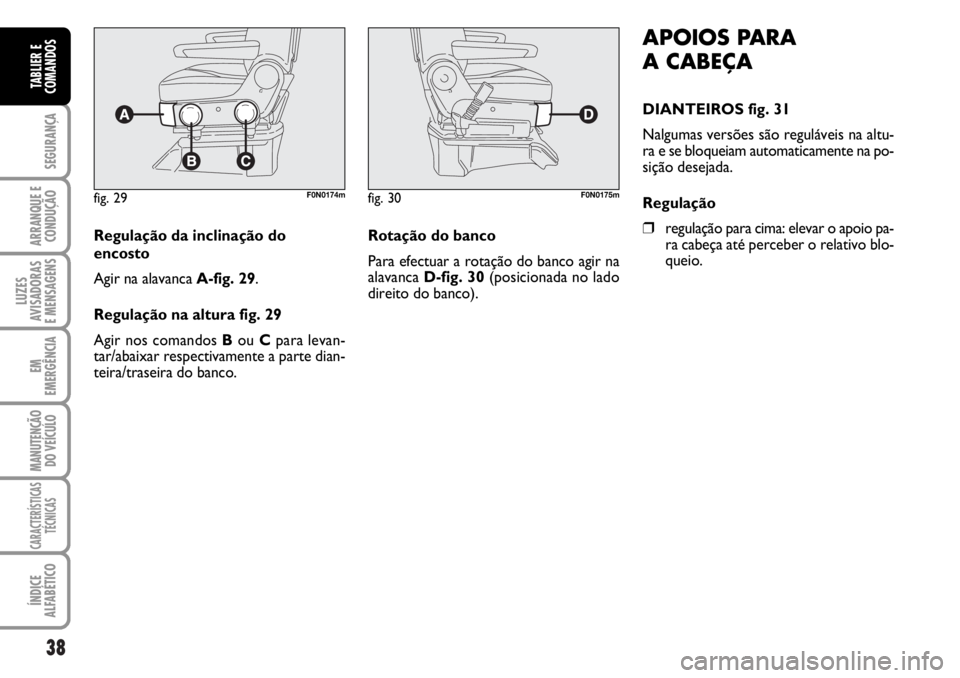 FIAT DUCATO 2006  Manual de Uso e Manutenção (in Portuguese) 38
SEGURANÇA
ARRANQUE E
CONDUÇÃO
LUZES
AVISADORAS 
E MENSAGENS 
EM
EMERGÊNCIA
MANUTENÇÃO
DO VEÍCULO 
CARACTERÍSTICAS
TÉCNICAS
ÍNDICE
ALFABÉTICO
TABLIER E
COMANDOS
APOIOS PARA 
A CABEÇA
DIA