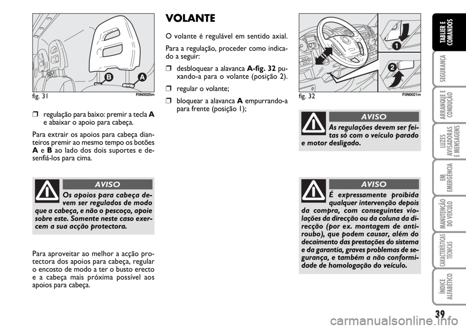 FIAT DUCATO 2006  Manual de Uso e Manutenção (in Portuguese) 39
SEGURANÇA
ARRANQUE E
CONDUÇÃO
LUZES
AVISADORAS 
E MENSAGENS 
EM
EMERGÊNCIA
MANUTENÇÃO
DO VEÍCULO 
CARACTERÍSTICAS
TÉCNICAS
ÍNDICE
ALFABÉTICO
TABLIER E
COMANDOS
❒regulação para baixo: