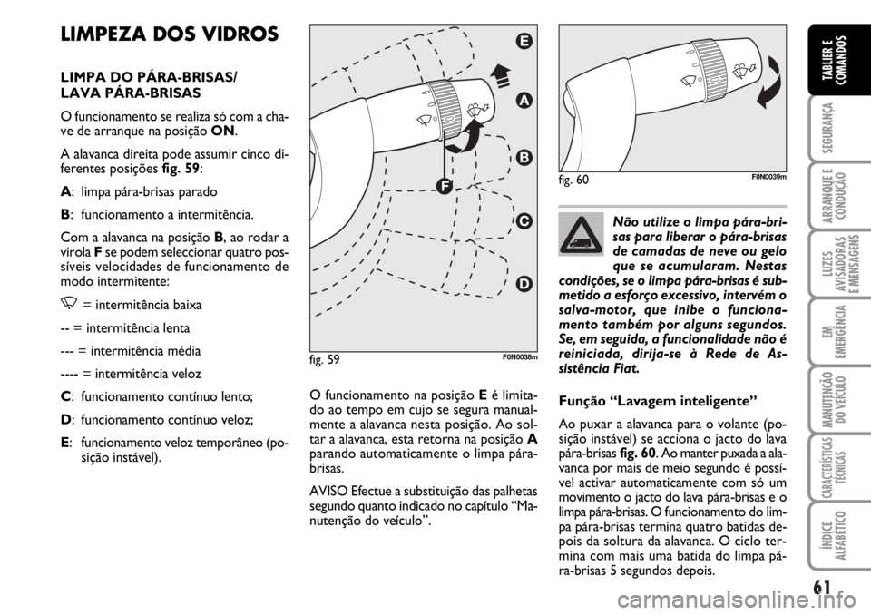 FIAT DUCATO 2006  Manual de Uso e Manutenção (in Portuguese) 61
SEGURANÇA
ARRANQUE E
CONDUÇÃO
LUZES
AVISADORAS 
E MENSAGENS 
EM
EMERGÊNCIA
MANUTENÇÃO
DO VEÍCULO 
CARACTERÍSTICAS
TÉCNICAS
ÍNDICE
ALFABÉTICO
TABLIER E
COMANDOS
LIMPEZA DOS VIDROS
LIMPA D