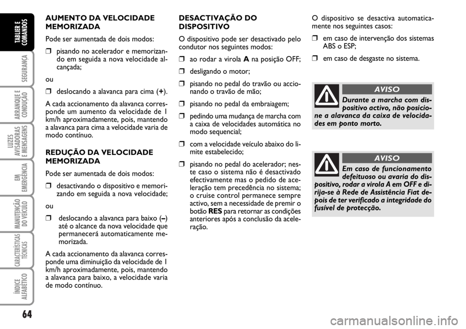 FIAT DUCATO 2006  Manual de Uso e Manutenção (in Portuguese) 64
SEGURANÇA
ARRANQUE E
CONDUÇÃO
LUZES
AVISADORAS 
E MENSAGENS 
EM
EMERGÊNCIA
MANUTENÇÃO
DO VEÍCULO 
CARACTERÍSTICAS
TÉCNICAS
ÍNDICE
ALFABÉTICO
TABLIER E
COMANDOS
AUMENTO DA VELOCIDADE
MEMO
