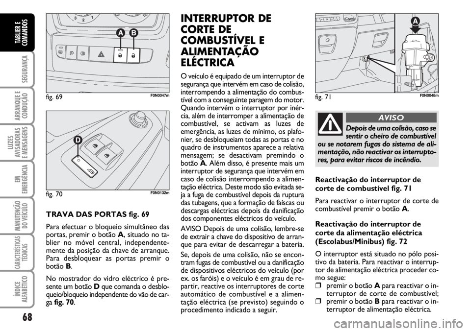 FIAT DUCATO 2006  Manual de Uso e Manutenção (in Portuguese) 68
SEGURANÇA
ARRANQUE E
CONDUÇÃO
LUZES
AVISADORAS 
E MENSAGENS 
EM
EMERGÊNCIA
MANUTENÇÃO
DO VEÍCULO 
CARACTERÍSTICAS
TÉCNICAS
ÍNDICE
ALFABÉTICO
TABLIER E
COMANDOS
TRAVA DAS PORTAS fig. 69
P