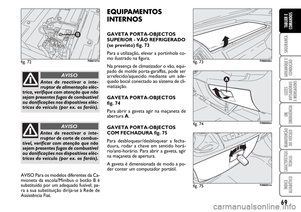 FIAT DUCATO 2006  Manual de Uso e Manutenção (in Portuguese) 69
SEGURANÇA
ARRANQUE E
CONDUÇÃO
LUZES
AVISADORAS 
E MENSAGENS 
EM
EMERGÊNCIA
MANUTENÇÃO
DO VEÍCULO 
CARACTERÍSTICAS
TÉCNICAS
ÍNDICE
ALFABÉTICO
TABLIER E
COMANDOS
fig. 72F0N0127m
fig. 74F0N