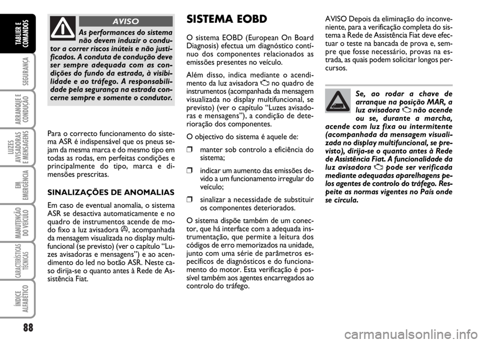 FIAT DUCATO 2006  Manual de Uso e Manutenção (in Portuguese) 88
SEGURANÇA
ARRANQUE E
CONDUÇÃO
LUZES
AVISADORAS 
E MENSAGENS 
EM
EMERGÊNCIA
MANUTENÇÃO
DO VEÍCULO 
CARACTERÍSTICAS
TÉCNICAS
ÍNDICE
ALFABÉTICO
TABLIER E
COMANDOS
As performances do sistema