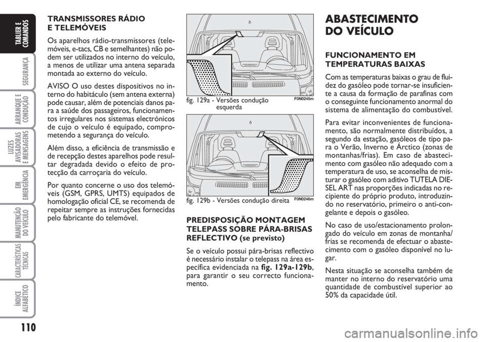 FIAT DUCATO 2007  Manual de Uso e Manutenção (in Portuguese) 110
SEGURANÇA
ARRANQUE E
CONDUÇÃO
LUZES
AVISADORAS 
E MENSAGENS 
EM
EMERGÊNCIA
MANUTENÇÃO
DO VEÍCULO 
CARACTERÍSTICAS
TÉCNICAS
ÍNDICE
ALFABÉTICO
TABLIER E
COMANDOS
ABASTECIMENTO
DO VEÍCULO