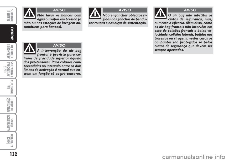 FIAT DUCATO 2007  Manual de Uso e Manutenção (in Portuguese) 132
ARRANQUE E
CONDUÇÃO
LUZES
AVISADORAS 
E MENSAGENS 
EM
EMERGÊNCIA
MANUTENÇÃO
DO VEÍCULO 
CARACTERÍSTICAS
TÉCNICAS
ÍNDICE
ALFABÉTICO
TABLIER E
COMANDOS
SEGURANÇA
Não lavar os bancos com
