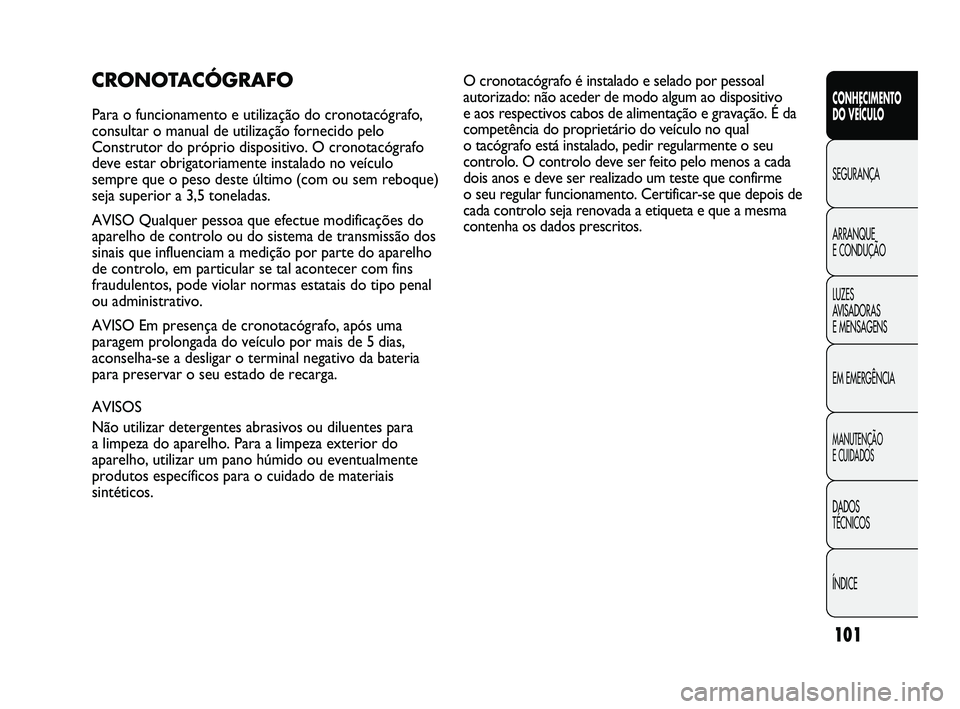 FIAT DUCATO 2010  Manual de Uso e Manutenção (in Portuguese) 101
CONHECIMENTO 
DO VEÍCULO 
SEGURANÇA
ARRANQUE 
E CONDUÇÃO
LUZES 
AVISADORAS 
E MENSAGENS
EM EMERGÊNCIA
MANUTENÇÃO 
E CUIDADOS 
DADOS 
TÉCNICOS
ÍNDICE
CRONOTACÓGRAFO
Para o funcionamento e