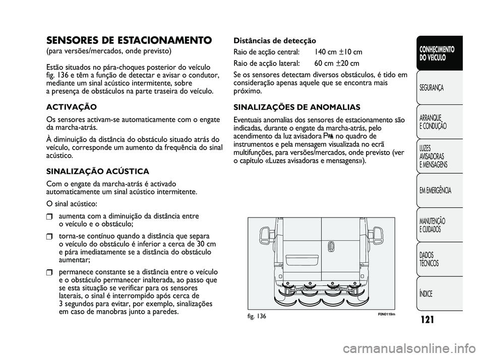 FIAT DUCATO 2010 Manual de Uso e Manutenção (in Portuguese) 121
F0N0119mfig. 136
Distâncias de detecção
Raio de acção central: 140 cm ±10 cm
Raio de acção lateral: 60 cm ±20 cm
Se os sensores detectam diversos obstáculos, é tido em
consideração ap FIAT DUCATO 2010 Manual de Uso e Manutenção (in Portuguese) 121
F0N0119mfig. 136
Distâncias de detecção
Raio de acção central: 140 cm ±10 cm
Raio de acção lateral: 60 cm ±20 cm
Se os sensores detectam diversos obstáculos, é tido em
consideração ap