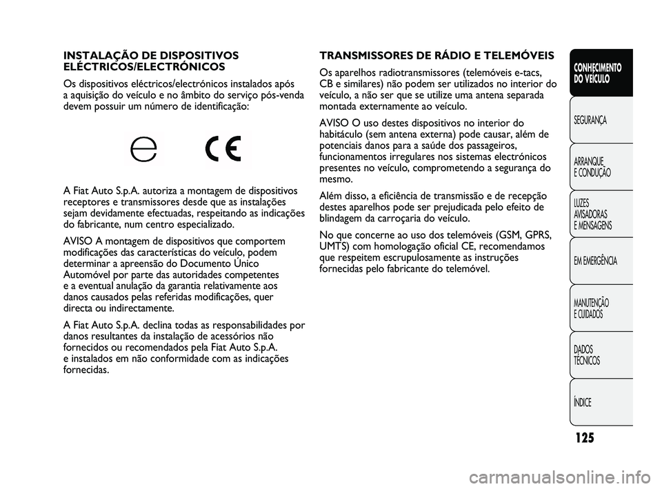 FIAT DUCATO 2010 Manual de Uso e Manutenção (in Portuguese) 125
TRANSMISSORES DE RÁDIO E TELEMÓVEIS
Os aparelhos radiotransmissores (telemóveis e-tacs,
CB e similares) não podem ser utilizados no interior do
veículo, a não ser que se utilize uma antena FIAT DUCATO 2010 Manual de Uso e Manutenção (in Portuguese) 125
TRANSMISSORES DE RÁDIO E TELEMÓVEIS
Os aparelhos radiotransmissores (telemóveis e-tacs,
CB e similares) não podem ser utilizados no interior do
veículo, a não ser que se utilize uma antena