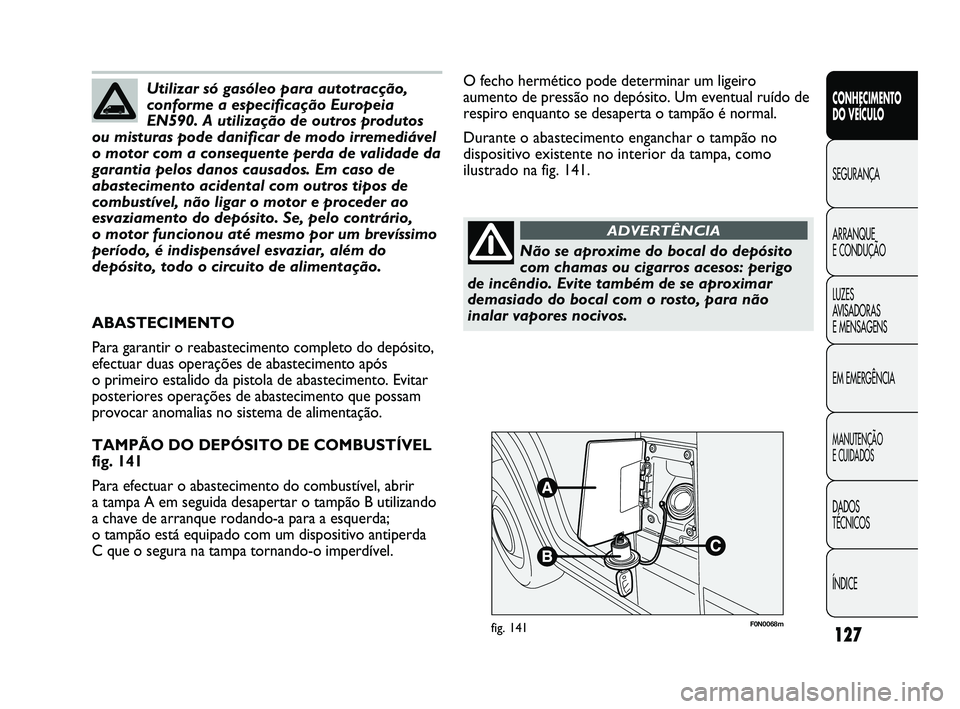 FIAT DUCATO 2010 Manual de Uso e Manutenção (in Portuguese) 127
F0N0068mfig. 141
O fecho hermético pode determinar um ligeiro
aumento de pressão no depósito. Um eventual ruído de
respiro enquanto se desaperta o tampão é normal.
Durante o abastecimento en FIAT DUCATO 2010 Manual de Uso e Manutenção (in Portuguese) 127
F0N0068mfig. 141
O fecho hermético pode determinar um ligeiro
aumento de pressão no depósito. Um eventual ruído de
respiro enquanto se desaperta o tampão é normal.
Durante o abastecimento en