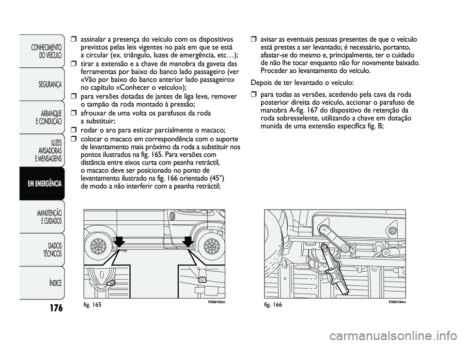 FIAT DUCATO 2010 Manual de Uso e Manutenção (in Portuguese) 176
F0N0193mfig. 165F0N0194mfig. 166
❒avisar as eventuais pessoas presentes de que o veículo
está prestes a ser levantado; é necessário, portanto,
afastar-se do mesmo e, principalmente, ter o cu FIAT DUCATO 2010 Manual de Uso e Manutenção (in Portuguese) 176
F0N0193mfig. 165F0N0194mfig. 166
❒avisar as eventuais pessoas presentes de que o veículo
está prestes a ser levantado; é necessário, portanto,
afastar-se do mesmo e, principalmente, ter o cu