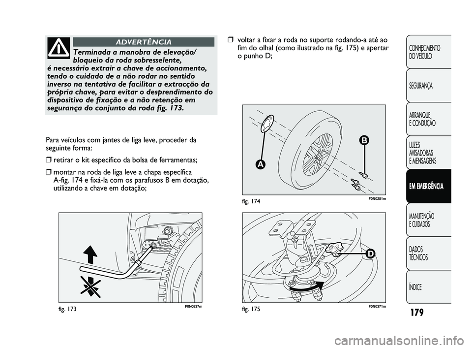 FIAT DUCATO 2010  Manual de Uso e Manutenção (in Portuguese) 179
F0N0251mfig. 174
F0N0837mfig. 173
Para veículos com jantes de liga leve, proceder da
seguinte forma:
❒retirar o kit específico da bolsa de ferramentas;
❒montar na roda de liga leve a chapa e