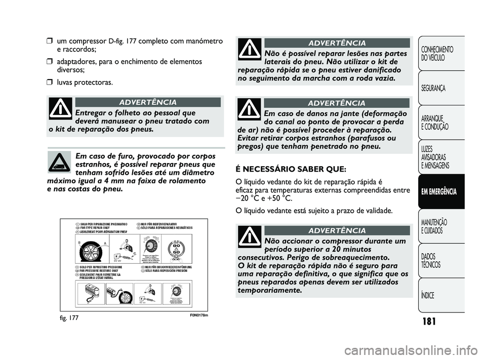FIAT DUCATO 2010 Manual de Uso e Manutenção (in Portuguese) 181
F0N0178mfig. 177
❒um compressor D-fig. 177completo com manómetro
e raccordos;
❒adaptadores, para o enchimento de elementos
diversos;
❒luvas protectoras.
CONHECIMENTO
DO VEÍCULO
SEGURANÇ FIAT DUCATO 2010 Manual de Uso e Manutenção (in Portuguese) 181
F0N0178mfig. 177
❒um compressor D-fig. 177completo com manómetro
e raccordos;
❒adaptadores, para o enchimento de elementos
diversos;
❒luvas protectoras.
CONHECIMENTO
DO VEÍCULO
SEGURANÇ