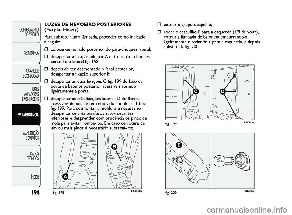 FIAT DUCATO 2010 Manual de Uso e Manutenção (in Portuguese) F0N0241mfig. 198
LUZES DE NEVOEIRO POSTERIORES
(Furgão Heavy)
Para substituir uma lâmpada, proceder como indicado
a seguir:
❒colocar-se no lado posterior do pára-choques lateral;
❒desapertar FIAT DUCATO 2010 Manual de Uso e Manutenção (in Portuguese) F0N0241mfig. 198
LUZES DE NEVOEIRO POSTERIORES
(Furgão Heavy)
Para substituir uma lâmpada, proceder como indicado
a seguir:
❒colocar-se no lado posterior do pára-choques lateral;
❒desapertar