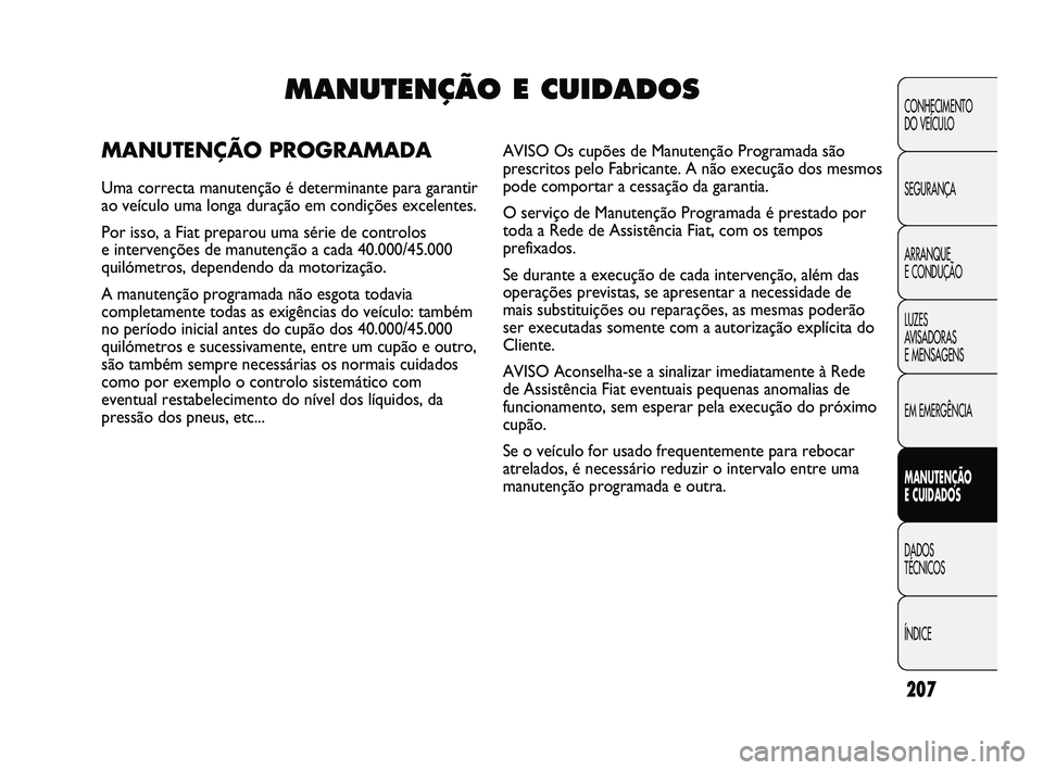 FIAT DUCATO 2010 Manual de Uso e Manutenção (in Portuguese) 207
CONHECIMENTO
DO VEÍCULO
SEGURANÇA
ARRANQUE
E CONDUÇÃO
LUZES
AVISADORAS
E MENSAGENS
EM EMERGÊNCIA
MANUTENÇÃO
E CUIDADOS
DADOS
TÉCNICOS
ÍNDICEMANUTENÇÃO E CUIDADOS
MANUTENÇÃO PR FIAT DUCATO 2010 Manual de Uso e Manutenção (in Portuguese) 207
CONHECIMENTO
DO VEÍCULO
SEGURANÇA
ARRANQUE
E CONDUÇÃO
LUZES
AVISADORAS
E MENSAGENS
EM EMERGÊNCIA
MANUTENÇÃO
E CUIDADOS
DADOS
TÉCNICOS
ÍNDICEMANUTENÇÃO E CUIDADOS
MANUTENÇÃO PR