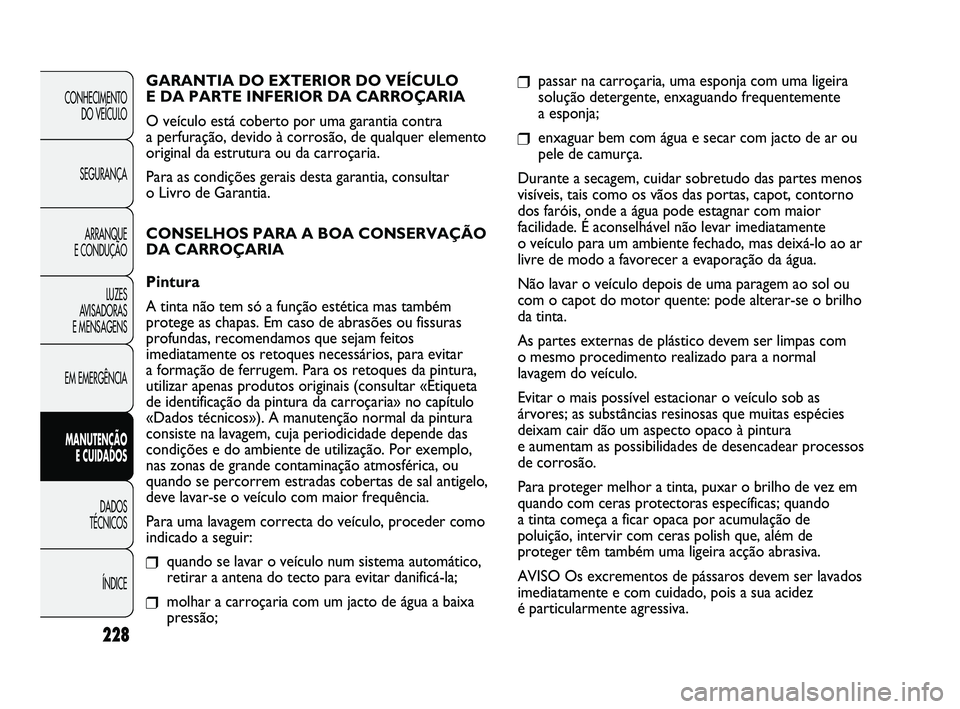 FIAT DUCATO 2010 Manual de Uso e Manutenção (in Portuguese) 228
❒passar na carroçaria, uma esponja com uma ligeira
solução detergente, enxaguando frequentemente
a esponja;
❒enxaguar bem com água e secar com jacto de ar ou
pele de camurça.
Durante a s FIAT DUCATO 2010 Manual de Uso e Manutenção (in Portuguese) 228
❒passar na carroçaria, uma esponja com uma ligeira
solução detergente, enxaguando frequentemente
a esponja;
❒enxaguar bem com água e secar com jacto de ar ou
pele de camurça.
Durante a s