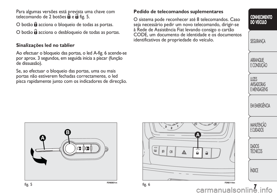 FIAT DUCATO 2011  Manual de Uso e Manutenção (in Portuguese) 7
CONHECIMENTO
DO VEÍCULO 
SEGURANÇA
ARRANQUE
E CONDUÇÃO
LUZES
AVISADORAS 
E MENSAGENS
EM EMERGÊNCIA
MANUTENÇÃO
E CUIDADOS 
DADOS
TÉCNICOS
ÍNDICE
F0N0801mfig. 5F0N0114mfig. 6
Pedido de teleco