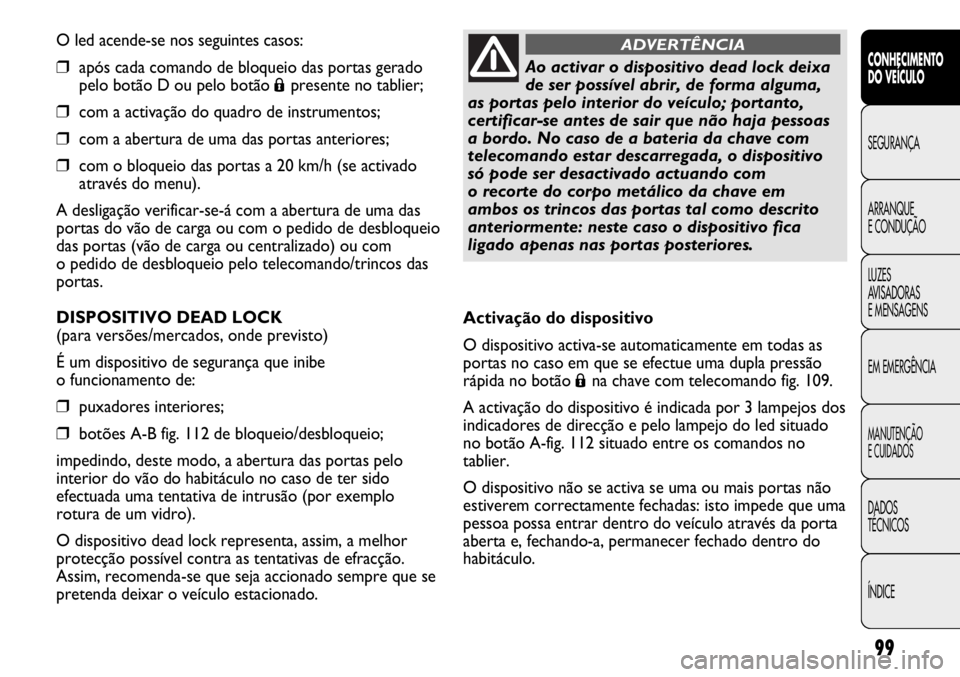 FIAT DUCATO 2011  Manual de Uso e Manutenção (in Portuguese) 99
O led acende-se nos seguintes casos:
❒após cada comando de bloqueio das portas gerado
pelo botão D ou pelo botão 
Ápresente no tablier;
❒com a activação do quadro de instrumentos;
❒com 