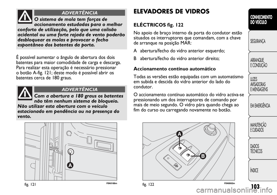 FIAT DUCATO 2011  Manual de Uso e Manutenção (in Portuguese) 103
F0N0188mfig. 121F0N0062mfig. 122
ELEVADORES DE VIDROS
ELÉCTRICOS fig. 122
No apoio de braço interno da porta do condutor estão
situados os interruptores que comandam, com a chave
de arranque na