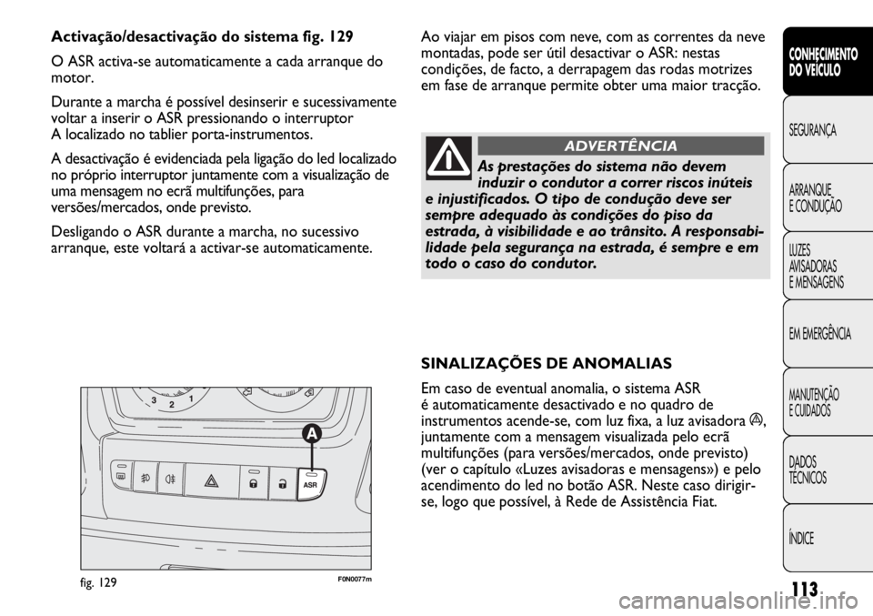 FIAT DUCATO 2011  Manual de Uso e Manutenção (in Portuguese) 113
SINALIZAÇÕES DE ANOMALIAS
Em caso de eventual anomalia, o sistema ASR 
é automaticamente desactivado e no quadro de
instrumentos acende-se, com luz fixa, a luz avisadora á,
juntamente com a me