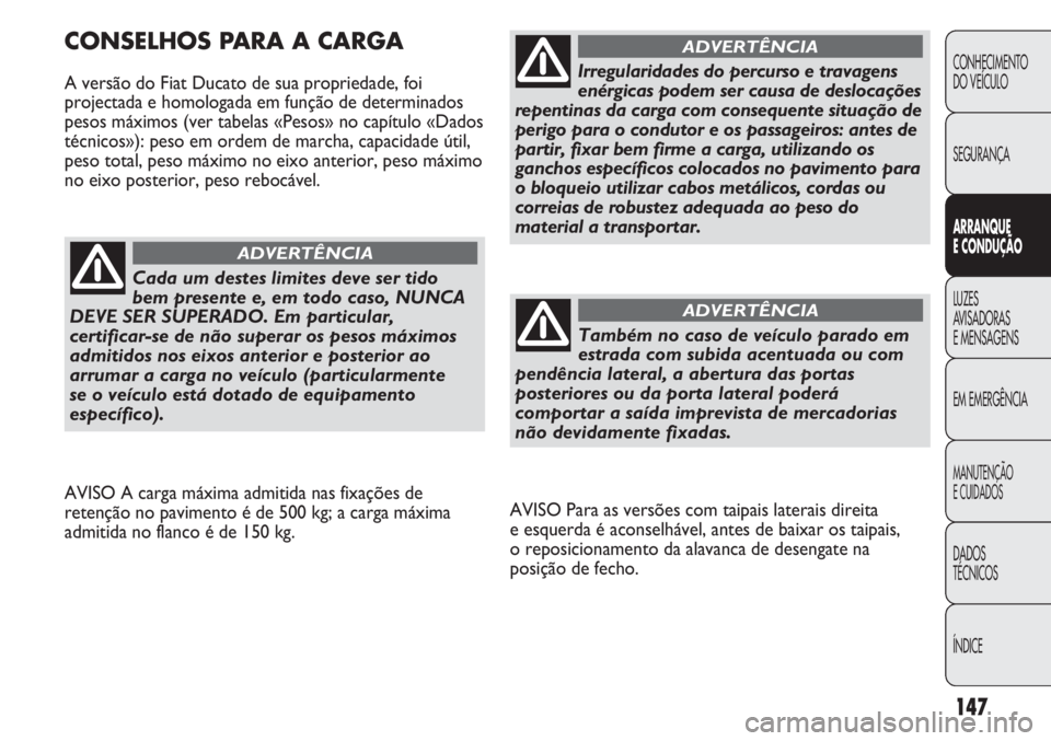 FIAT DUCATO 2011  Manual de Uso e Manutenção (in Portuguese) 147
AVISO Para as versões com taipais laterais direita 
e esquerda é aconselhável, antes de baixar os taipais, 
o reposicionamento da alavanca de desengate na
posição de fecho.
CONSELHOS PARA A C