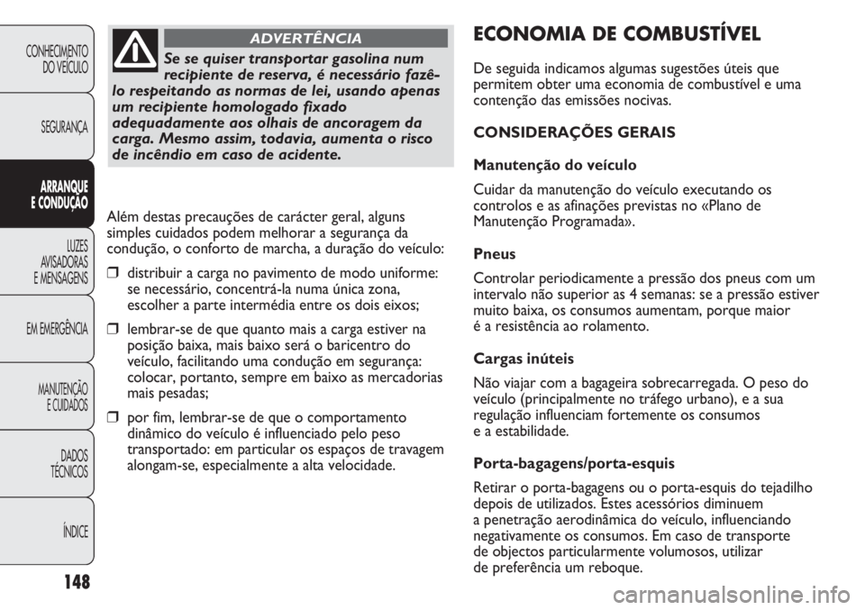 FIAT DUCATO 2011  Manual de Uso e Manutenção (in Portuguese) 148
ECONOMIA DE COMBUSTÍVEL
De seguida indicamos algumas sugestões úteis que
permitem obter uma economia de combustível e uma
contenção das emissões nocivas.
CONSIDERAÇÕES GERAIS
Manutenção