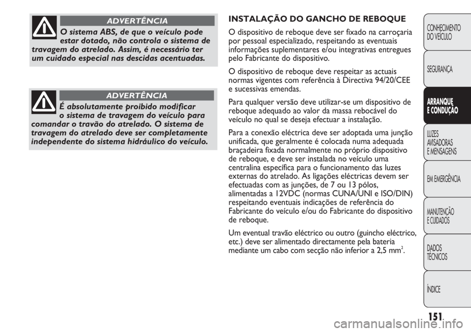 FIAT DUCATO 2011  Manual de Uso e Manutenção (in Portuguese) 151
INSTALAÇÃO DO GANCHO DE REBOQUE
O dispositivo de reboque deve ser fixado na carroçaria
por pessoal especializado, respeitando as eventuais
informações suplementares e/ou integrativas entregue