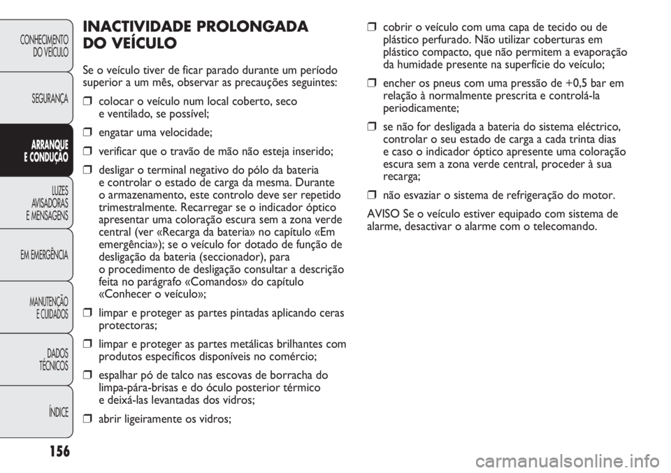 FIAT DUCATO 2011  Manual de Uso e Manutenção (in Portuguese) CONHECIMENTO
DO VEÍCULO 
SEGURANÇA
ARRANQUE
E CONDUÇÃO
LUZES
AVISADORAS 
E MENSAGENS
EM EMERGÊNCIA
MANUTENÇÃO
E CUIDADOS 
DADOS
TÉCNICOS
ÍNDICE
❒cobrir o veículo com uma capa de tecido ou 