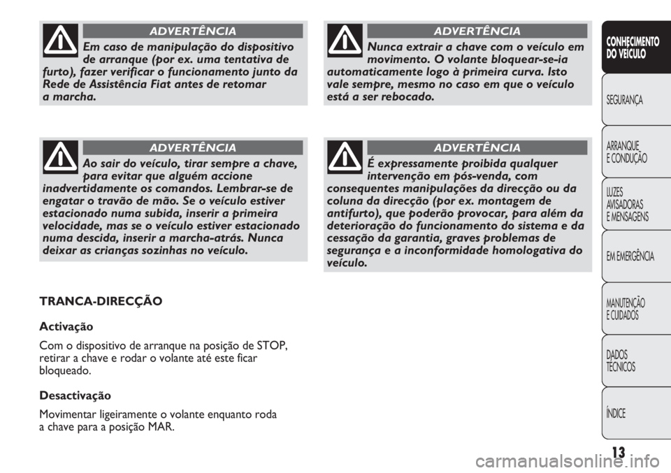 FIAT DUCATO 2011  Manual de Uso e Manutenção (in Portuguese) 13
CONHECIMENTO
DO VEÍCULO 
SEGURANÇA
ARRANQUE
E CONDUÇÃO
LUZES
AVISADORAS 
E MENSAGENS
EM EMERGÊNCIA
MANUTENÇÃO
E CUIDADOS 
DADOS
TÉCNICOS
ÍNDICE
Nunca extrair a chave com o veículo em
movi